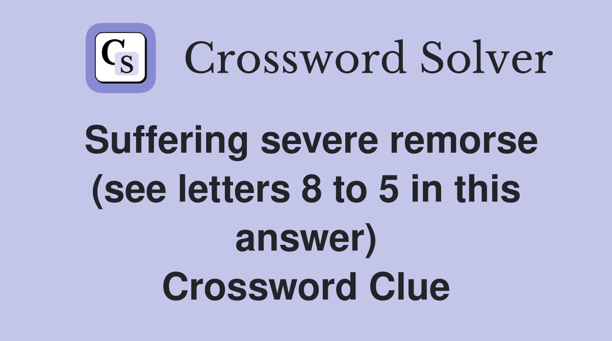 Suffering severe remorse (see letters 8 to 5 in this answer